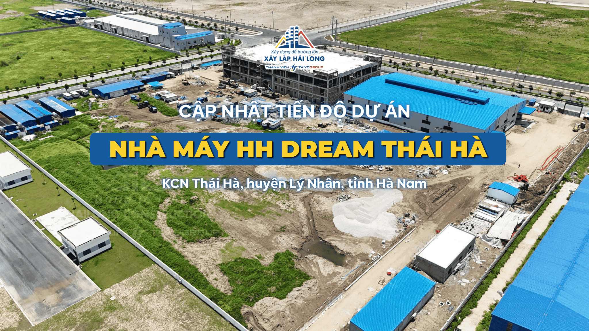 TOÀN CẢNH CÔNG TRƯỜNG DỰ ÁN NHÀ MÁY HHD THÁI HÀ: MỖI NGÀY MỘT BƯỚC TIẾN MỚI