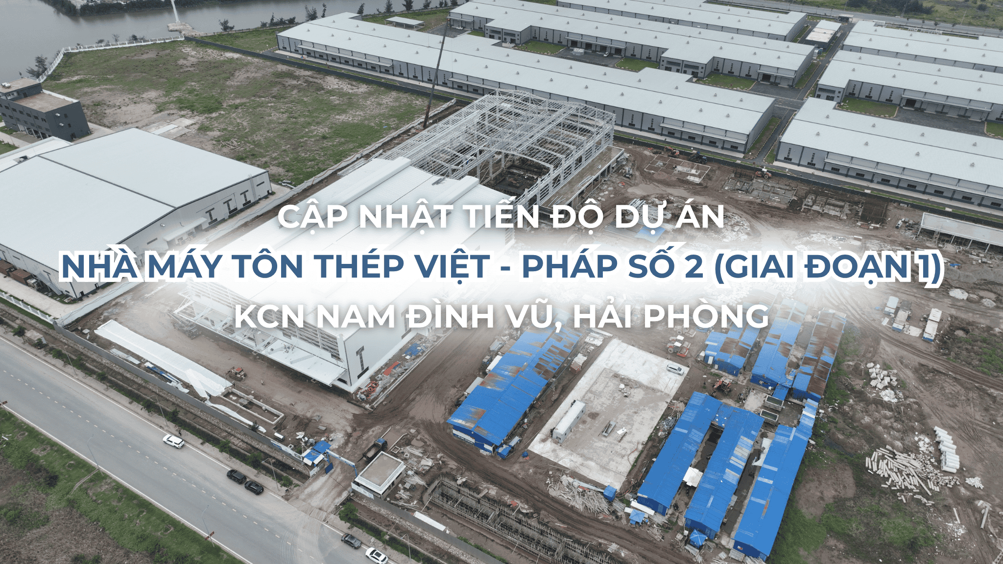 NHÀ MÁY SẢN XUẤT TÔN THÉP VIỆT PHÁP SỐ 2 (GĐ1) HOÀN THIỆN LẮP DỰNG KẾT CẤU THÉP, SẴN SÀNG “VỀ ĐÍCH” VÀO THÁNG 7 NĂM 2025