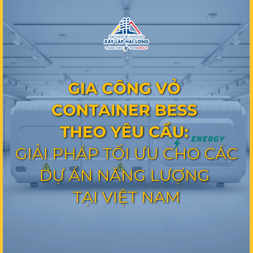 GIA CÔNG VỎ CONTAINER BESS THEO YÊU CẦU: GIẢI PHÁP TỐI ƯU CHO CÁC DỰ ÁN NĂNG LƯỢNG TẠI VIỆT NAM