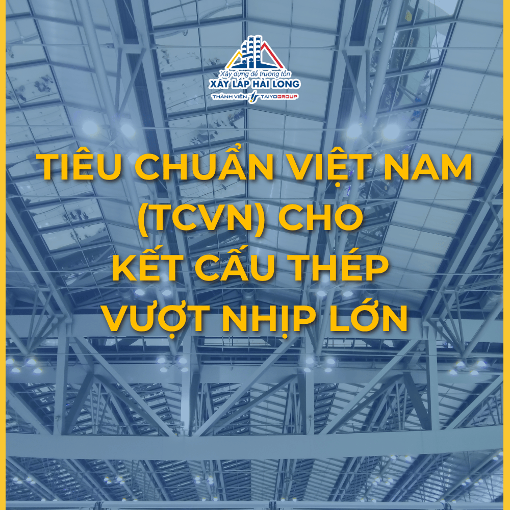 TIÊU CHUẨN VIỆT NAM (TCVN) CHO KẾT CẤU THÉP VƯỢT NHỊP LỚN
