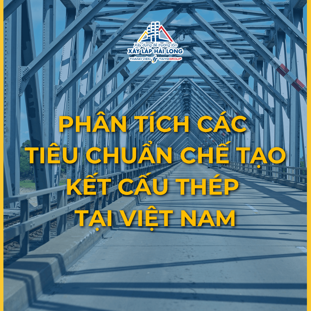 PHÂN TÍCH CÁC TIÊU CHUẨN CHẾ TẠO KẾT CẤU THÉP TẠI VIỆT NAM