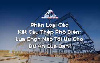 PHÂN LOẠI CÁC KẾT CẤU THÉP PHỔ BIẾN: LỰA CHỌN NÀO TỐI ƯU CHO DỰ ÁN CỦA BẠN?