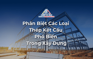 PHÂN BIỆT CÁC LOẠI KẾT CẤU THÉP PHỔ BIẾN TRONG XÂY DỰNG