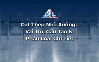 CỘT THÉP NHÀ XƯỞNG: VAI TRÒ, CẤU TẠO & PHÂN LOẠI CHI TIẾT