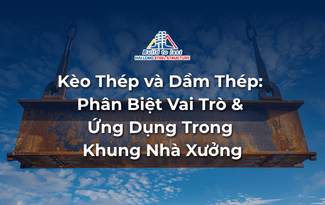 KÈO THÉP VÀ DẦM THÉP: PHÂN BIỆT VAI TRÒ VÀ ỨNG DỤNG TRONG KHUNG NHÀ XƯỞNG