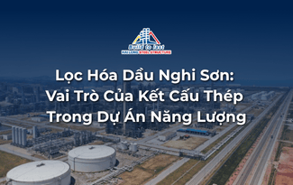 LỌC HÓA DẦU NGHI SƠN: VAI TRÒ CỦA KẾT CẤU THÉP TRONG SIÊU DỰ ÁN NĂNG LƯỢNG